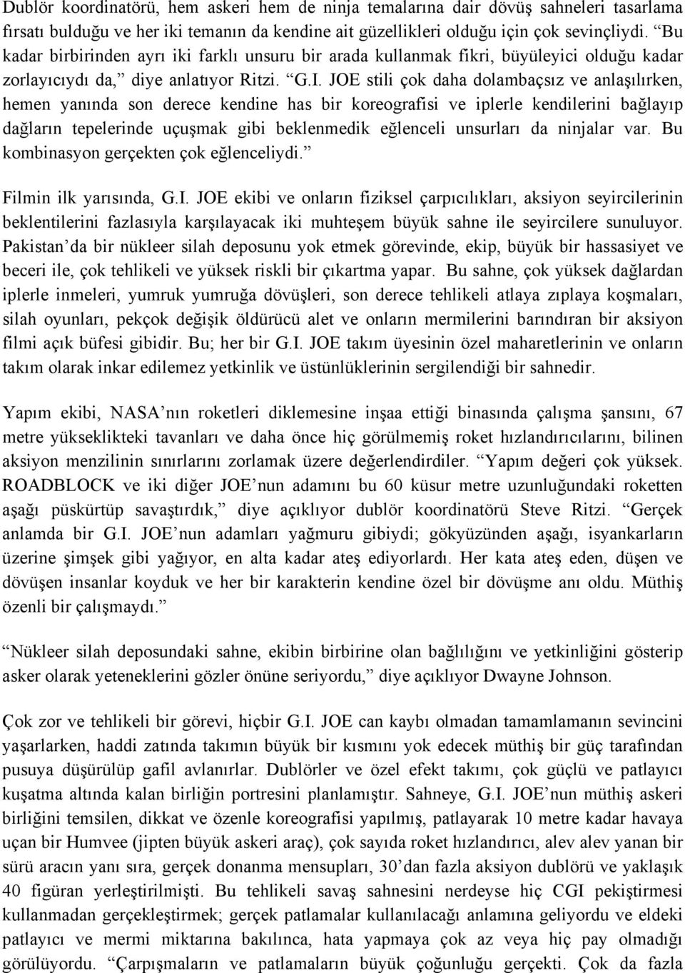 JOE stili çok daha dolambaçsız ve anlaşılırken, hemen yanında son derece kendine has bir koreografisi ve iplerle kendilerini bağlayıp dağların tepelerinde uçuşmak gibi beklenmedik eğlenceli unsurları