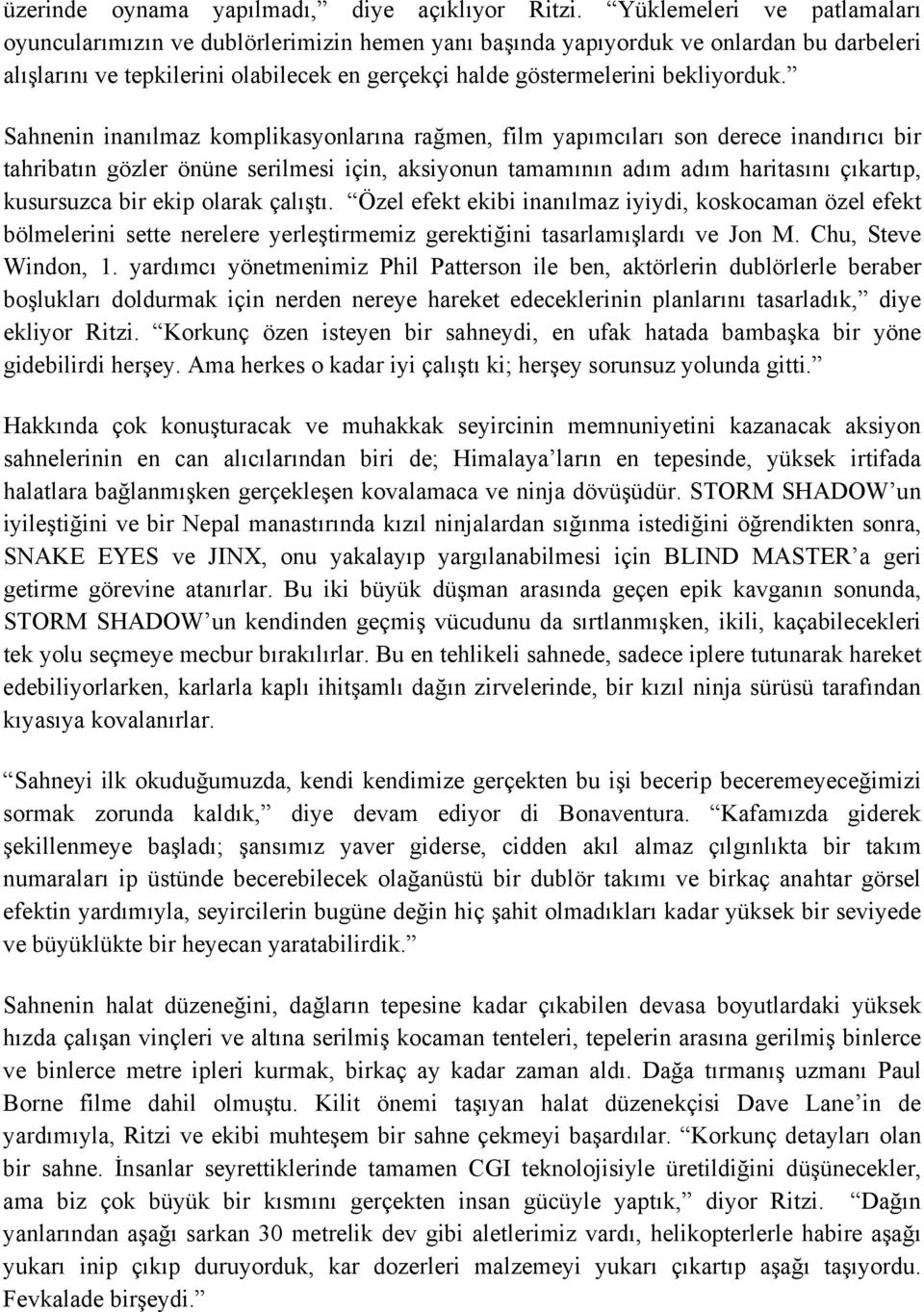 Sahnenin inanılmaz komplikasyonlarına rağmen, film yapımcıları son derece inandırıcı bir tahribatın gözler önüne serilmesi için, aksiyonun tamamının adım adım haritasını çıkartıp, kusursuzca bir ekip