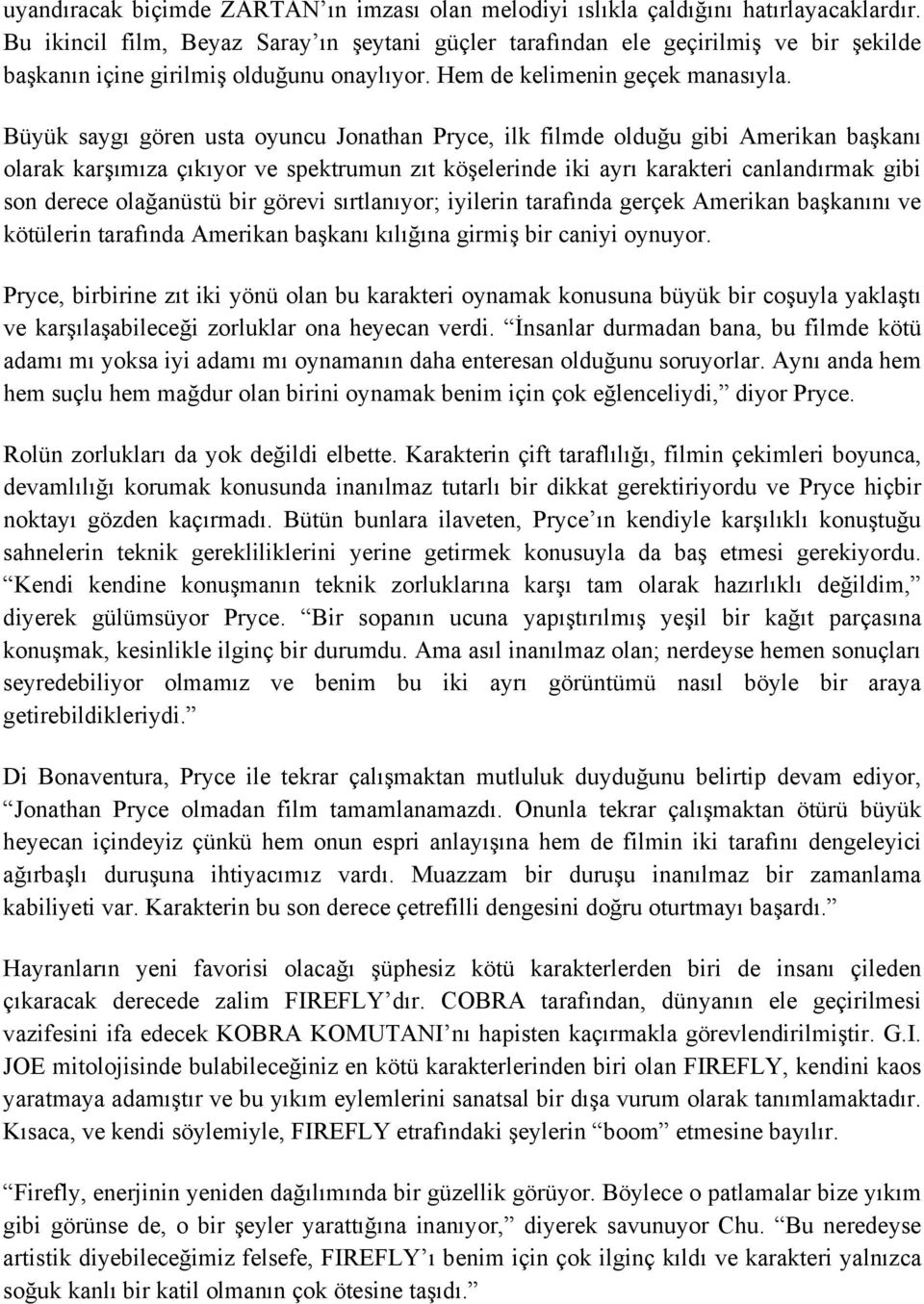 Büyük saygı gören usta oyuncu Jonathan Pryce, ilk filmde olduğu gibi Amerikan başkanı olarak karşımıza çıkıyor ve spektrumun zıt köşelerinde iki ayrı karakteri canlandırmak gibi son derece olağanüstü