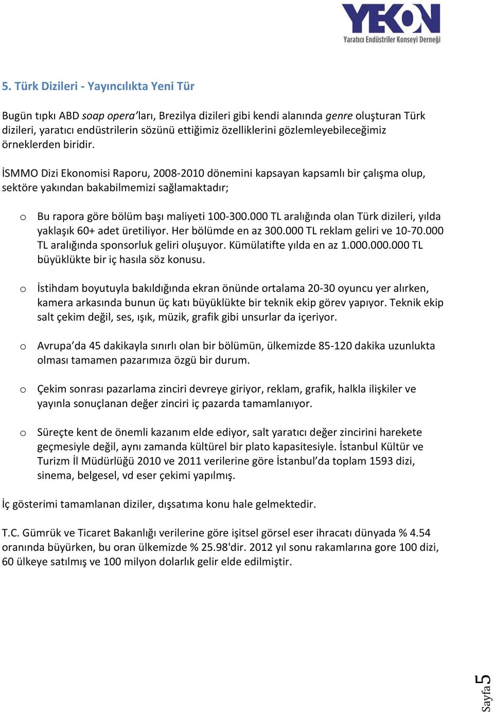 İSMMO Dizi Ekonomisi Raporu, 2008-2010 dönemini kapsayan kapsamlı bir çalışma olup, sektöre yakından bakabilmemizi sağlamaktadır; o Bu rapora göre bölüm başı maliyeti 100-300.