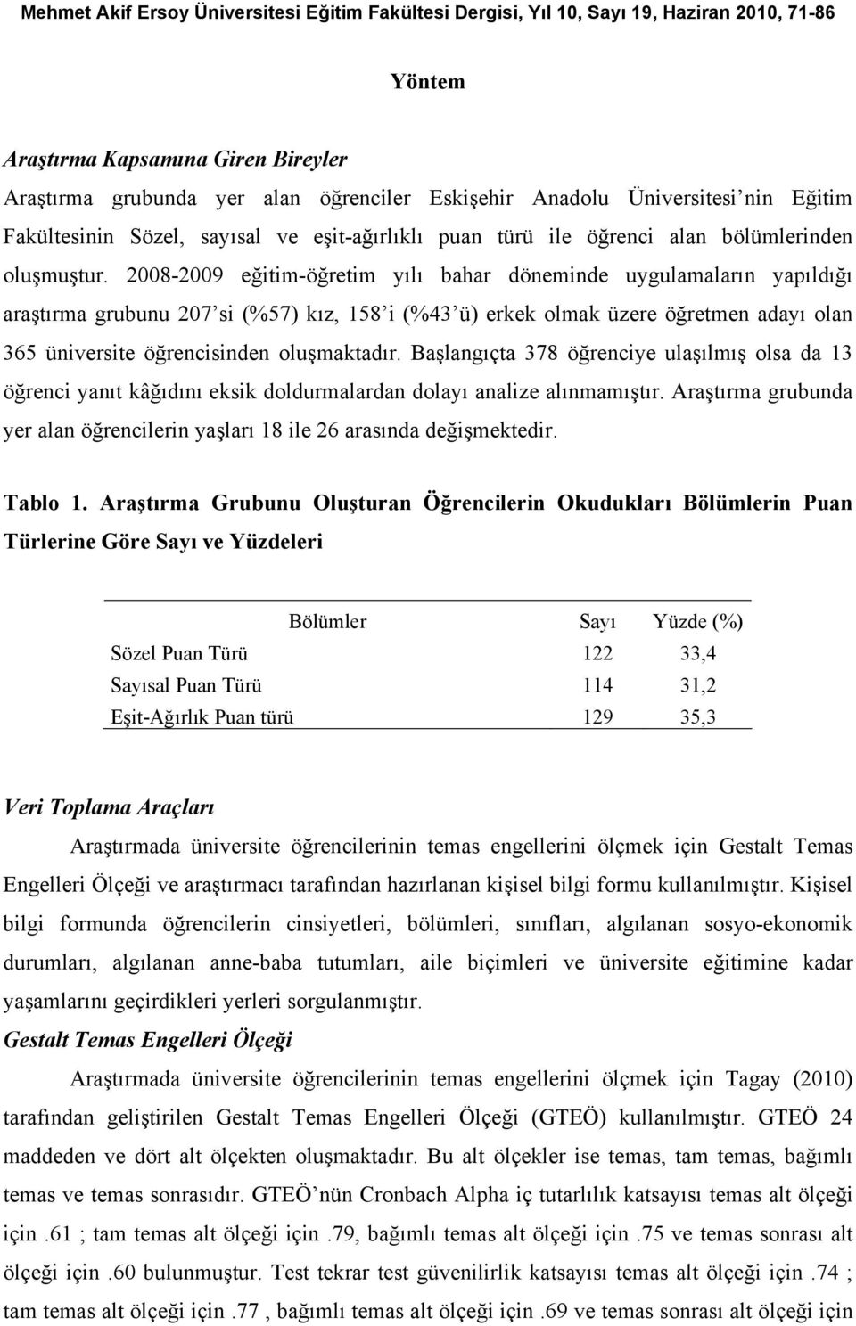 2008-2009 eğitim-öğretim yılı bahar döneminde uygulamaların yapıldığı araştırma grubunu 207 si (%57) kız, 158 i (%43 ü) erkek olmak üzere öğretmen adayı olan 365 üniversite öğrencisinden oluşmaktadır.