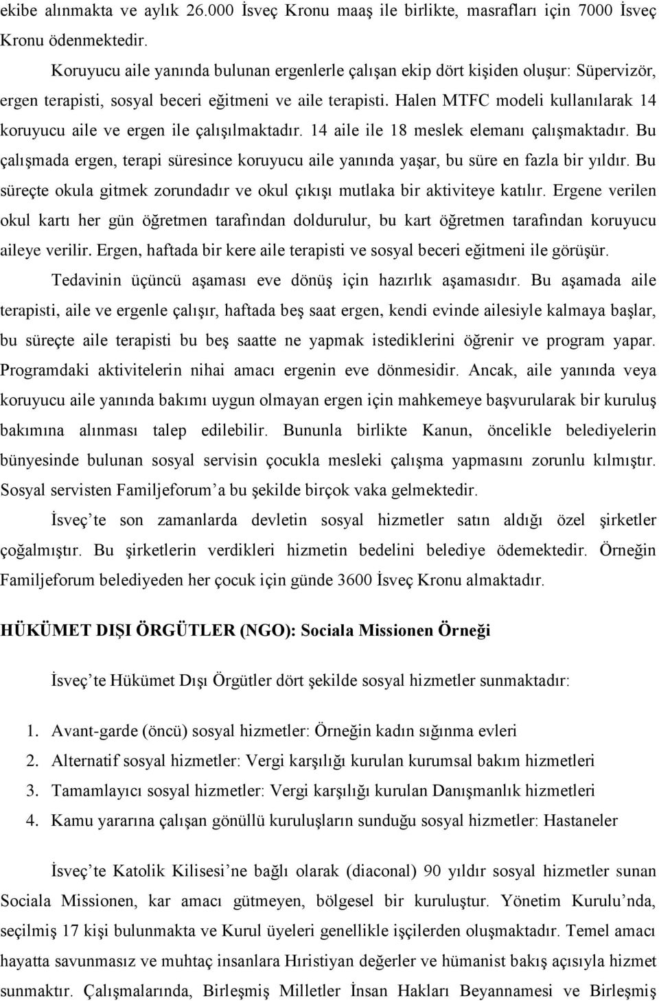 Halen MTFC modeli kullanılarak 14 koruyucu aile ve ergen ile çalışılmaktadır. 14 aile ile 18 meslek elemanı çalışmaktadır.