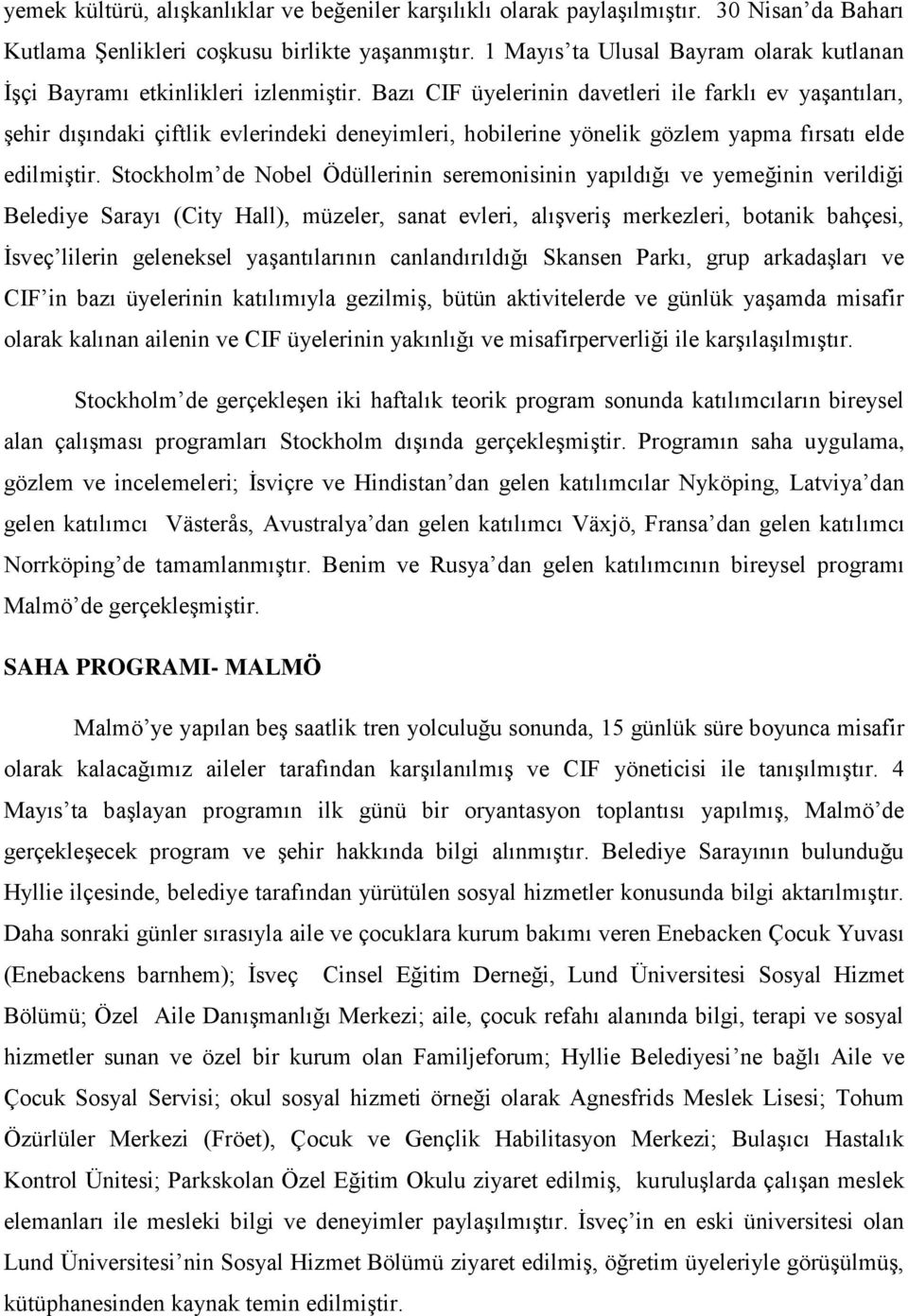 Bazı CIF üyelerinin davetleri ile farklı ev yaşantıları, şehir dışındaki çiftlik evlerindeki deneyimleri, hobilerine yönelik gözlem yapma fırsatı elde edilmiştir.