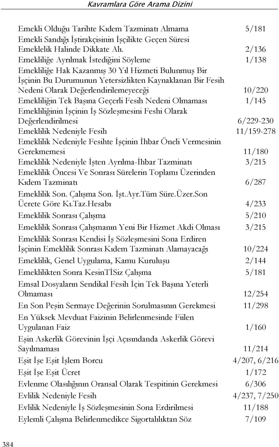 10/220 Emekliliğin Tek Başına Geçerli Fesih Nedeni Olmaması 1/145 Emekliliğinin İşçinin İş Sözleşmesini Feshi Olarak Değerlendirilmesi 6/229-230 Emeklilik Nedeniyle Fesih 11/159-278 Emeklilik