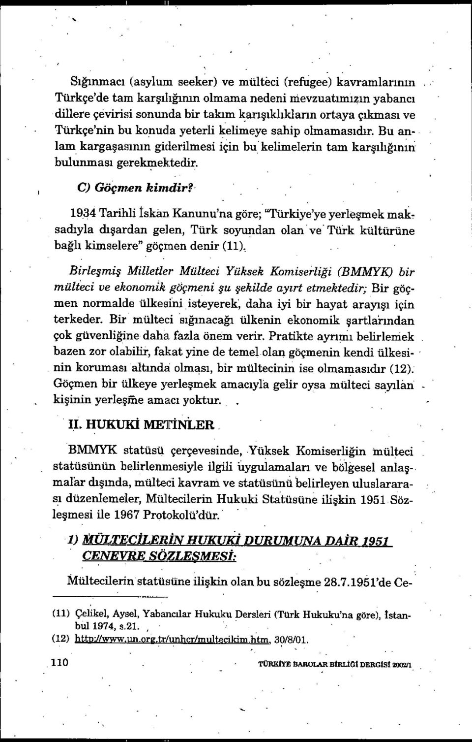1934 Tarihli iskan Kanunu'na göre; "Türkiye'ye yerle şmek mak, sadıyla dışardan gelen, Türk soyundan olan ve Türk kültürüne bağlı kimselere" göçmen denir (11) Birleşmiş Milletler Mülteci Yüksek