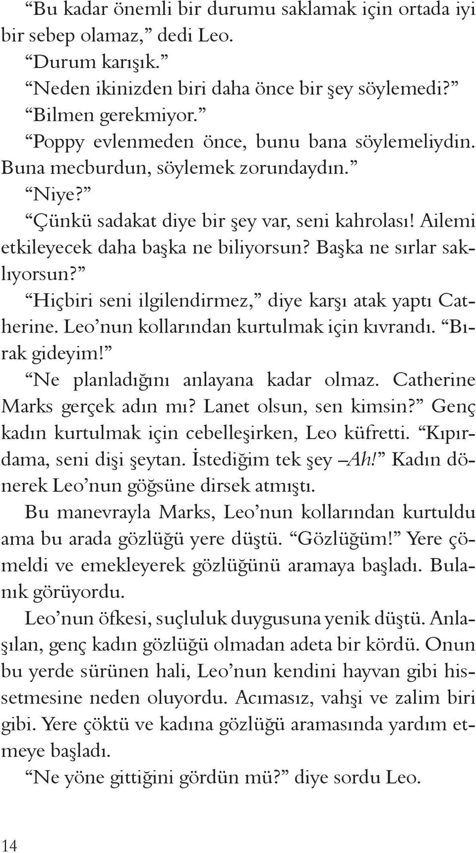 Başka ne sırlar saklıyorsun? Hiçbiri seni ilgilendirmez, diye karşı atak yaptı Catherine. Leo nun kollarından kurtulmak için kıvrandı. Bırak gideyim! Ne planladığını anlayana kadar olmaz.