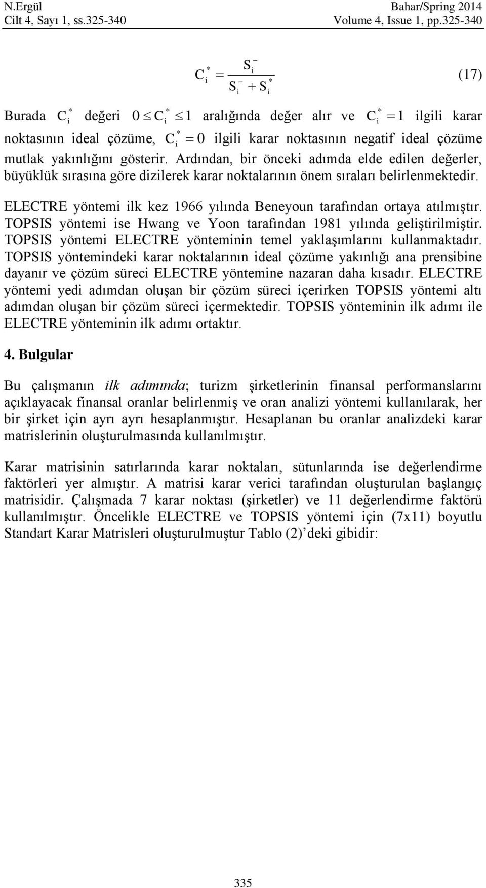 Ardındn, br öncek dımd elde edlen değerler, büyüük sırsın göre dzlerek krr noktlrının önem sırlrı belrlenmektedr. ELECTRE yöntem lk kez 1966 yılınd Beneyoun trfındn orty tılmıştır.