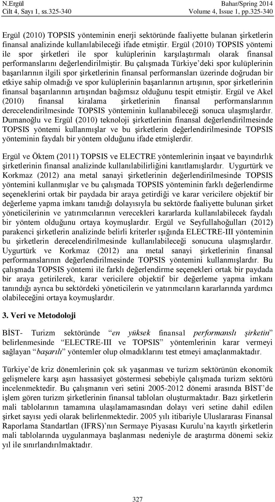 Bu çlışmd Türkye dek spor kulüplernn bşrılrının lgl spor şrketlernn fnnsl performnslrı üzernde doğrudn br etkye shp olmdığı ve spor kulüplernn bşrılrının rtışının, spor şrketlernn fnnsl bşrılrının