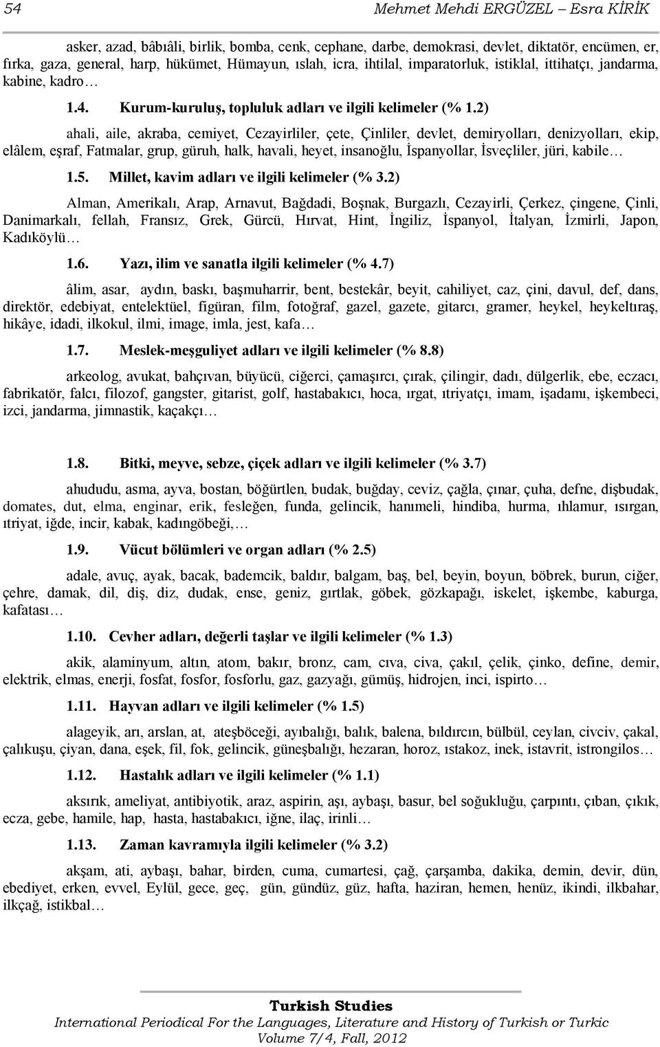 2) ahali, aile, akraba, cemiyet, Cezayirliler, çete, Çinliler, devlet, demiryolları, denizyolları, ekip, elâlem, eģraf, Fatmalar, grup, güruh, halk, havali, heyet, insanoğlu, Ġspanyollar, Ġsveçliler,