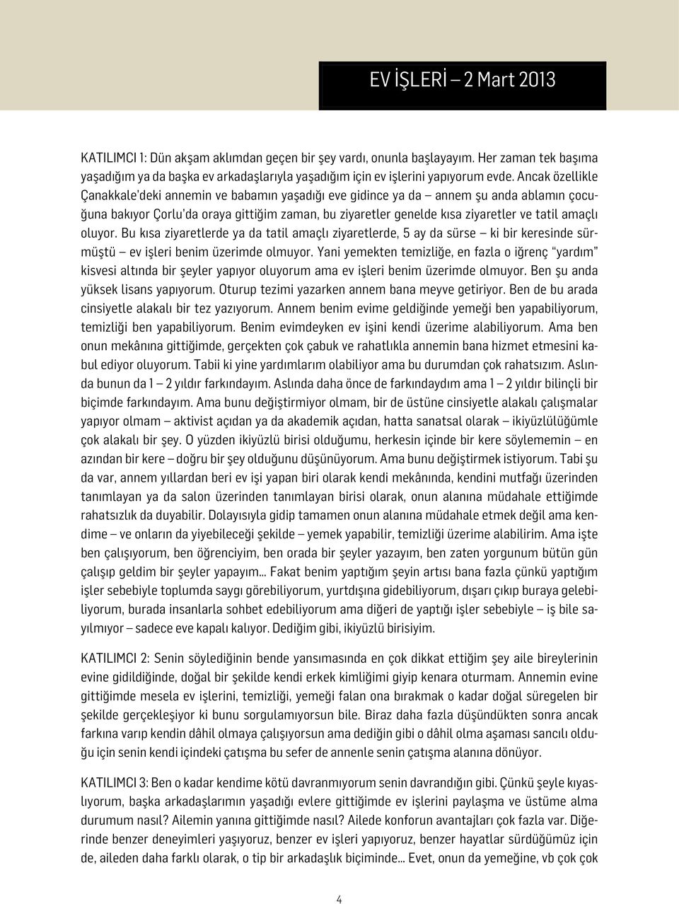 amaçlı oluyor. Bu kısa ziyaretlerde ya da tatil amaçlı ziyaretlerde, 5 ay da sürse ki bir keresinde sürmüştü ev işleri benim üzerimde olmuyor.