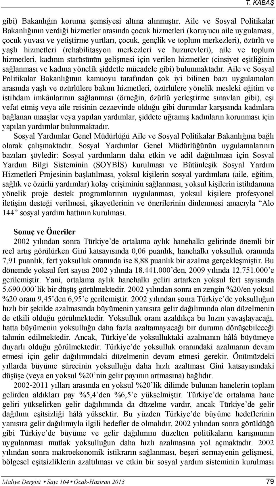 yaşlı hizmetleri (rehabilitasyon merkezleri ve huzurevleri), aile ve toplum hizmetleri, kadının statüsünün gelişmesi için verilen hizmetler (cinsiyet eşitliğinin sağlanması ve kadına yönelik şiddetle