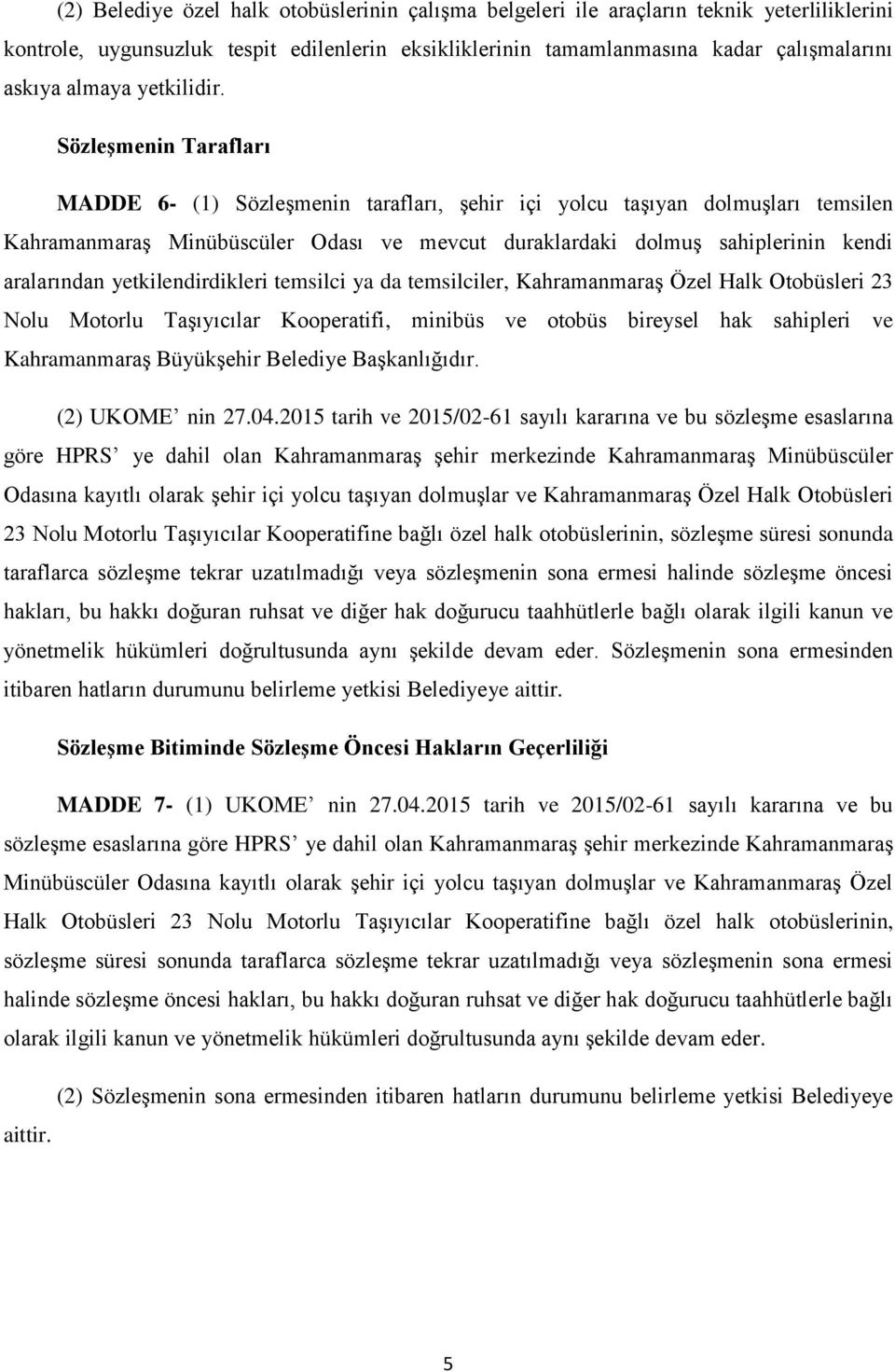 Sözleşmenin Tarafları MADDE 6- (1) Sözleşmenin tarafları, şehir içi yolcu taşıyan dolmuşları temsilen Kahramanmaraş Minübüscüler Odası ve mevcut duraklardaki dolmuş sahiplerinin kendi aralarından