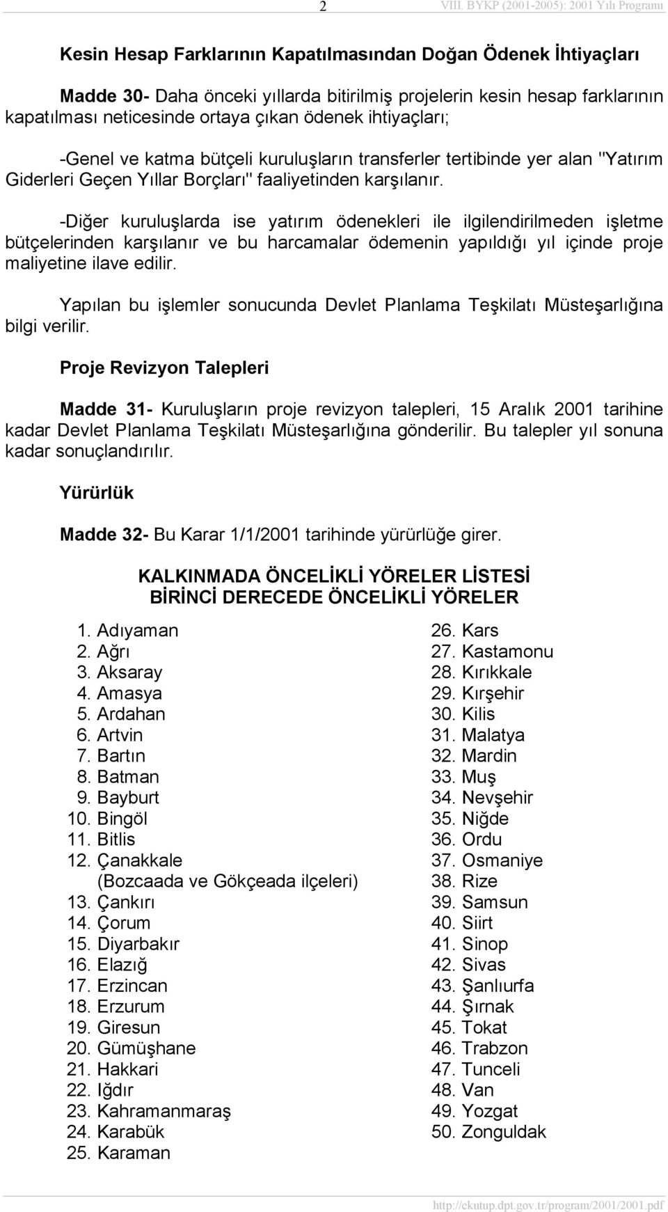 neticesinde ortaya çıkan ödenek ihtiyaçları; -Genel ve katma bütçeli kuruluşların transferler tertibinde yer alan "Yatırım Giderleri Geçen Yıllar Borçları" faaliyetinden karşılanır.