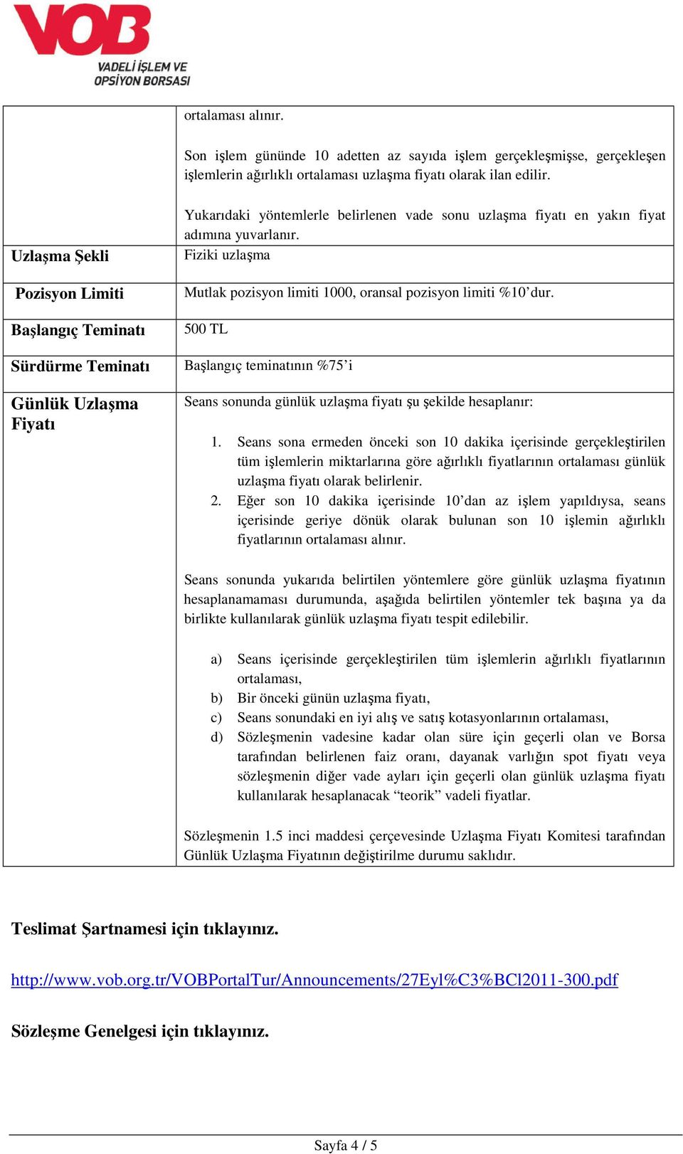 Fiziki uzlaşma Mutlak pozisyon limiti 1000, oransal pozisyon limiti %10 dur. 500 TL Başlangıç teminatının %75 i Seans sonunda günlük uzlaşma fiyatı şu şekilde hesaplanır: 1.