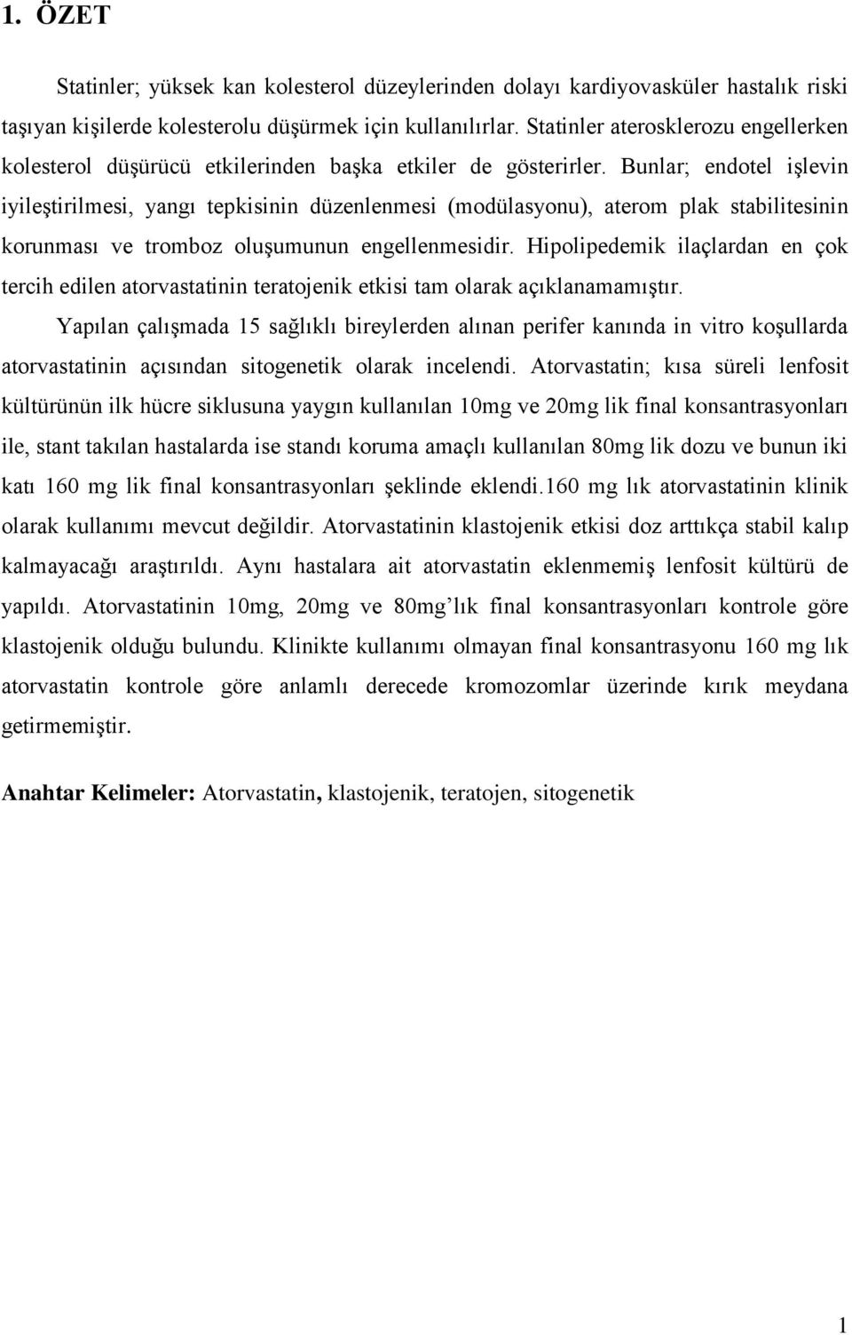 Bunlar; endotel iģlevin iyileģtirilmesi, yangı tepkisinin düzenlenmesi (modülasyonu), aterom plak stabilitesinin korunması ve tromboz oluģumunun engellenmesidir.