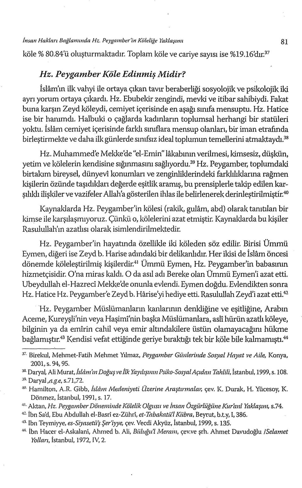 Fakat buna karşın Zeyd köleydi, cemiyet içerisinde en aşağı sınıfa mensuptu. Hz. Hatice ise bir hanımdı. Halbuki o çağlarda kadınların toplumsal herhangi bir statüleri yoktu.