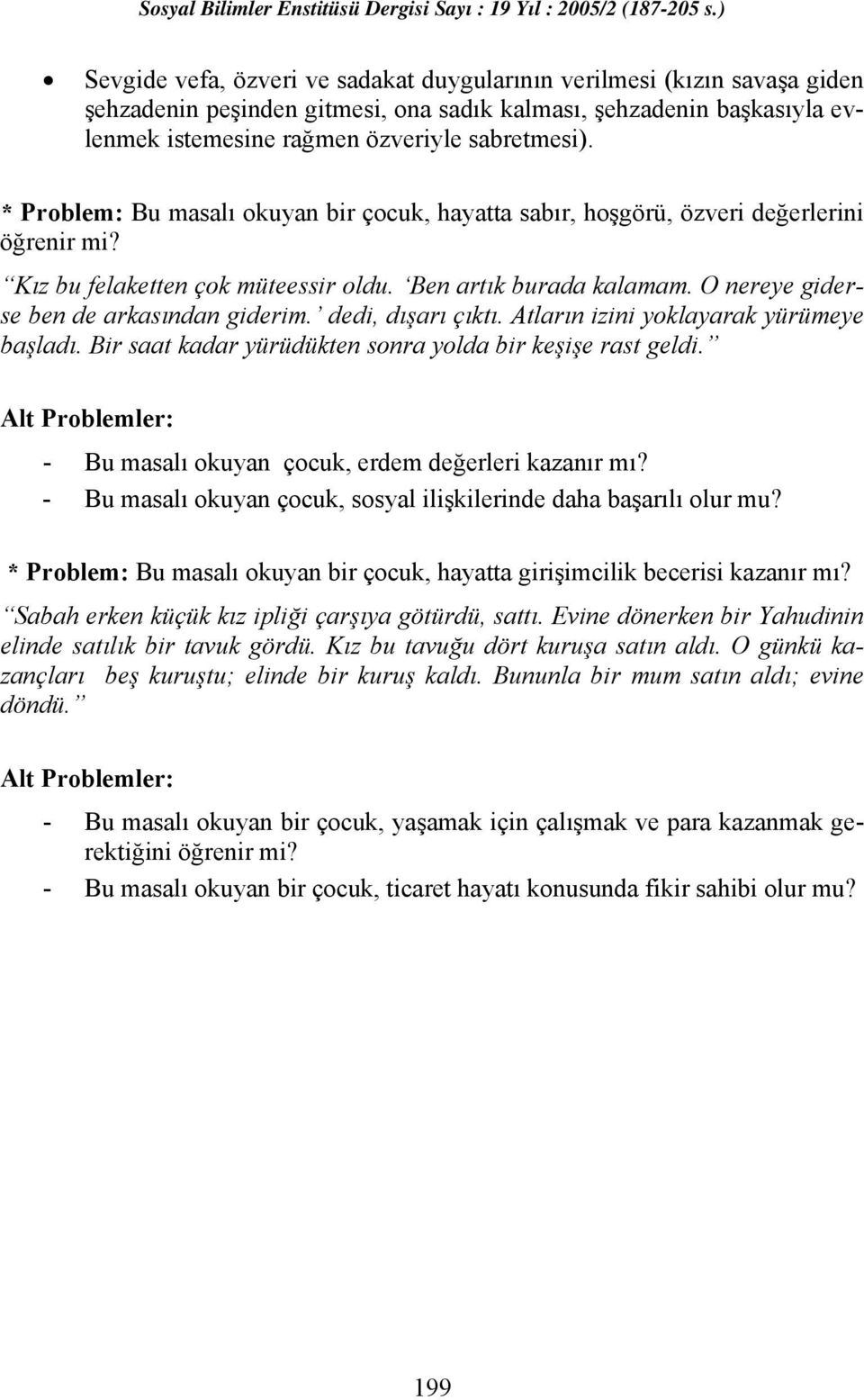 O nereye giderse ben de arkasından giderim. dedi, dışarı çıktı. Atların izini yoklayarak yürümeye başladı. Bir saat kadar yürüdükten sonra yolda bir keşişe rast geldi.