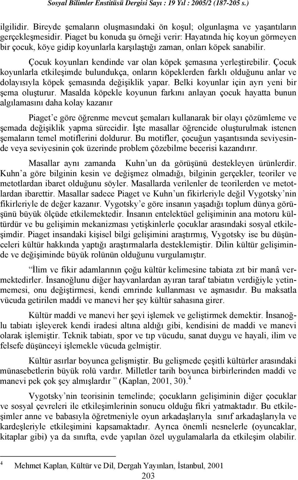 Çocuk koyunları kendinde var olan köpek şemasına yerleştirebilir. Çocuk koyunlarla etkileşimde bulundukça, onların köpeklerden farklı olduğunu anlar ve dolayısıyla köpek şemasında değişiklik yapar.