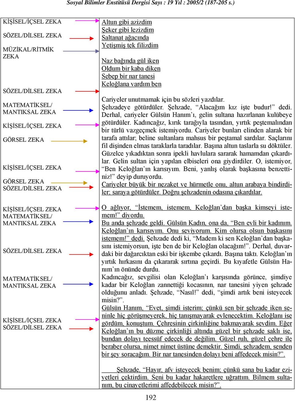 Kadıncağız, kırık tarağıyla tasından, yırtık peştemalından bir türlü vazgeçmek istemiyordu. Cariyeler bunları elinden alarak bir tarafa attılar; beline sultanlara mahsus bir peştamal sardılar.