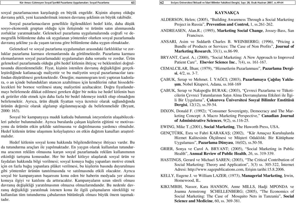 Geleneksel pazarlama uygulamalarında co rafi ve demografik bölümleme daha sık uygulanan yöntemler olurken sosyal pazarlamada davranı ekline ya da ya am tarzına göre bölümleme daha uygun olmaktadır.