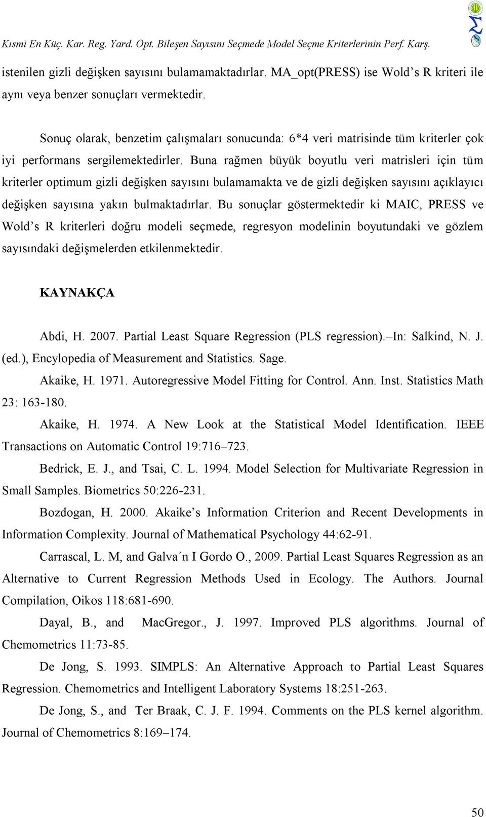 Buna rağmen büyük boyutlu veri matrisleri için tüm kriterler optimum gizli değişken sayısını bulamamakta ve de gizli değişken sayısını açıklayıcı değişken sayısına yakın bulmaktadırlar.