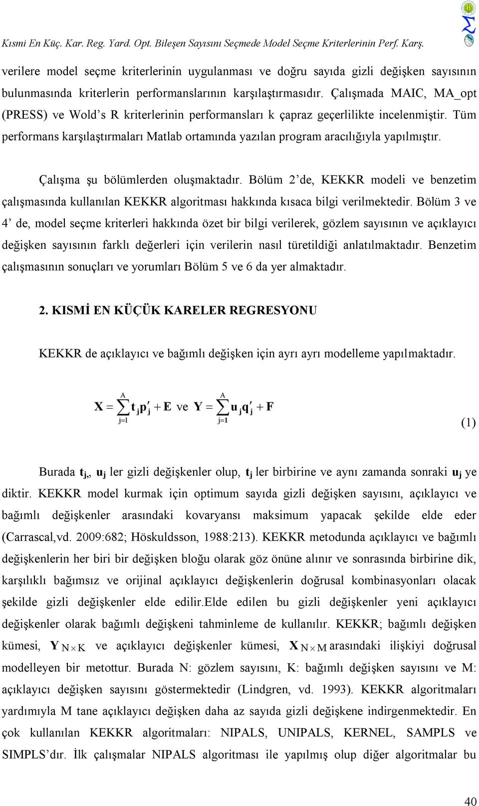 Çalışmada MAIC, MA_opt (PRESS) ve Wold s R kriterlerinin performansları k çapraz geçerlilikte incelenmiştir. Tüm performans karşılaştırmaları Matlab ortamında yazılan program aracılığıyla yapılmıştır.