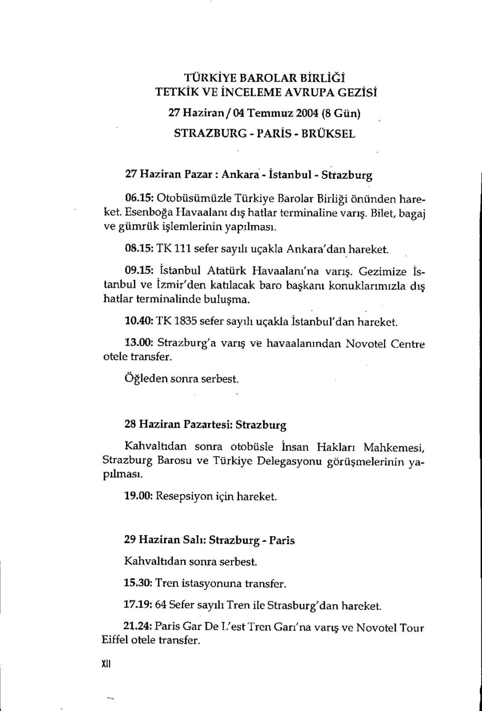 15: TK 111 sefer sayili uçakla Ankara'danhareket. 09.15: Istanbul Atattirk Havaalam'na vari. Cezimize Istanbul ye tzmir'den katilacak baro bakani konukianmizia di hatlar terminalinde bu1uma. 10.