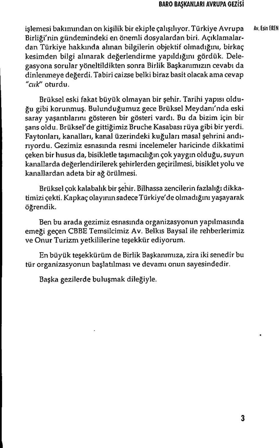 Delegasyona sorular yoneltildikten sonra Birlik Bakanimizin cevabi da din]enmeye degerdi. Tabiri caizse belki biraz basil olacak ama cevap "cuk" owrdu. Bruksel eski fakat buyük olmayan bir ehir.