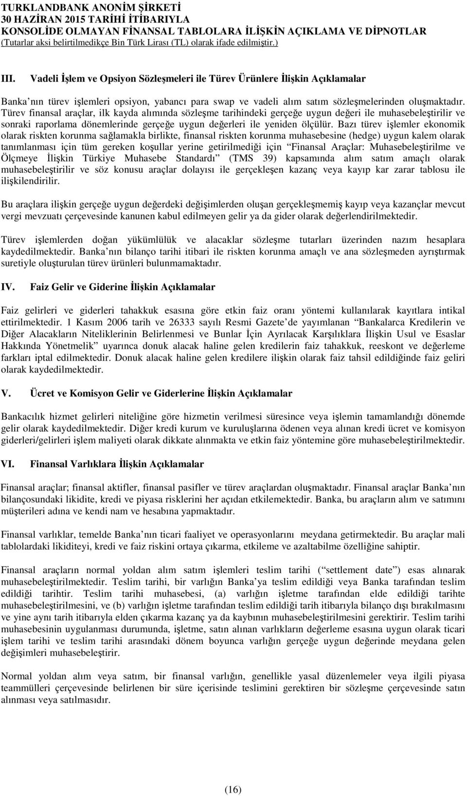 Bazı türev işlemler ekonomik olarak riskten korunma sağlamakla birlikte, finansal riskten korunma muhasebesine (hedge) uygun kalem olarak tanımlanması için tüm gereken koşullar yerine getirilmediği