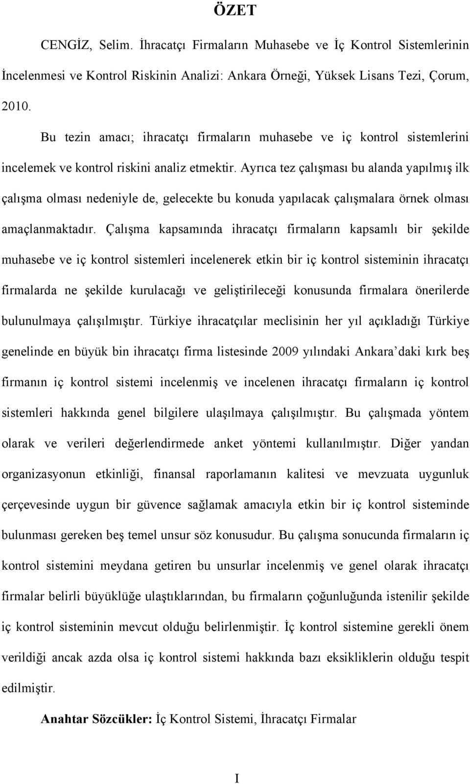 Ayrıca tez çalışması bu alanda yapılmış ilk çalışma olması nedeniyle de, gelecekte bu konuda yapılacak çalışmalara örnek olması amaçlanmaktadır.