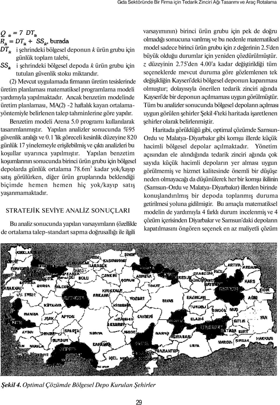 Ancak benzetim modelinde üretim planlaması, MA(2) -2 haftalık kayan ortalamayöntemiyle belirlenen talep tahminlerine göre yapılır. Benzetim modeli Arena 5.0 programı kullanılarak tasarımlanmıştır.