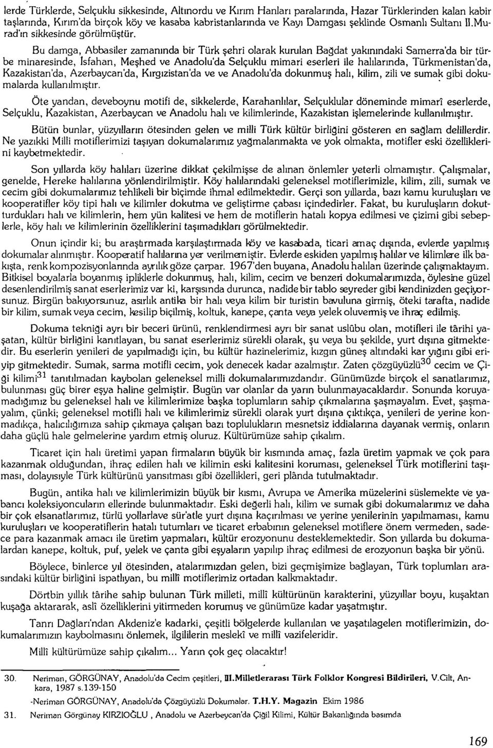 Isfahan, Meşhed ve Anadolu'da Selçuklu mimari eserleri ile halılarında, Türkmenistan'da, Kazakistan'da, Azerbaycan'da, Kırgızistan'da ve ve Anadolu'da dokunmuş halı, kilim, zili ve sumak gibi