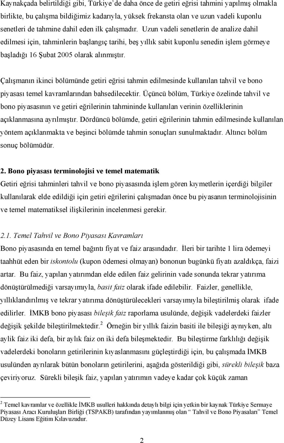 Uzun vadeli senetlerin de analize dahil edilmesi için, tahminlerin başlangıç tarihi, beş yıllık sabit kuponlu senedin işlem görmeye başladığı 16 Şubat 2005 olarak alınmıştır.