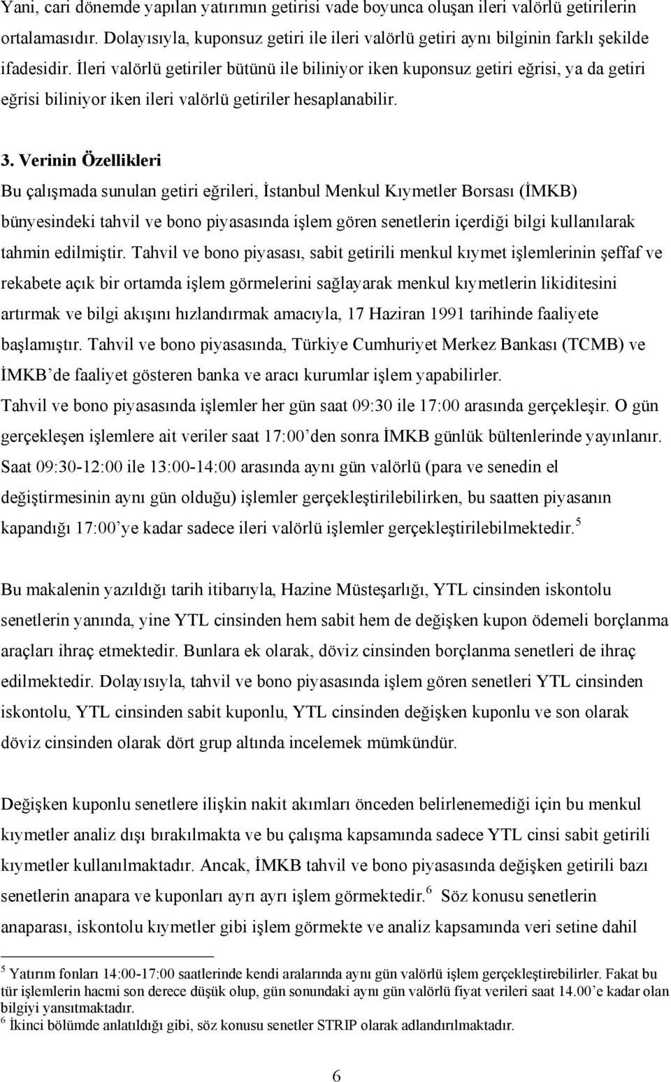 İleri valörlü getiriler bütünü ile biliniyor iken kuponsuz getiri eğrisi, ya da getiri eğrisi biliniyor iken ileri valörlü getiriler hesaplanabilir. 3.