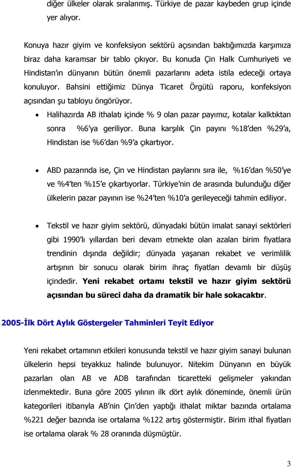 Bahsini ettiğimiz Dünya Ticaret Örgütü raporu, konfeksiyon açısından şu tabloyu öngörüyor. Halihazırda AB ithalatı içinde % 9 olan pazar payımız, kotalar kalktıktan sonra %6 ya geriliyor.