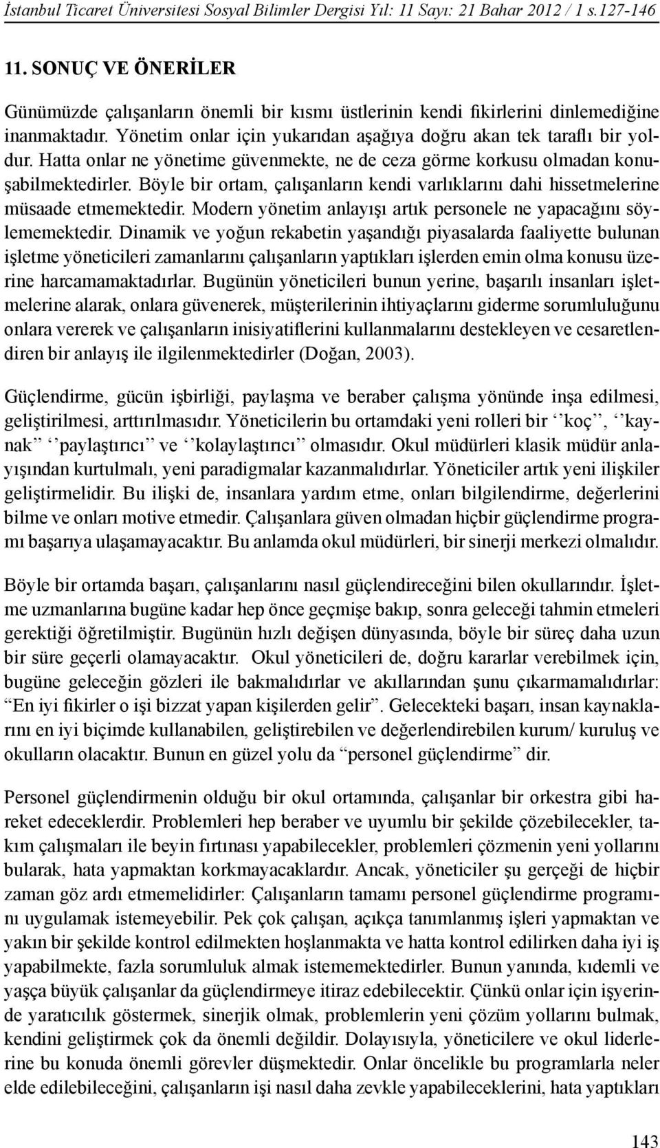 Hatta onlar ne yönetime güvenmekte, ne de ceza görme korkusu olmadan konuşabilmektedirler. Böyle bir ortam, çalışanların kendi varlıklarını dahi hissetmelerine müsaade etmemektedir.