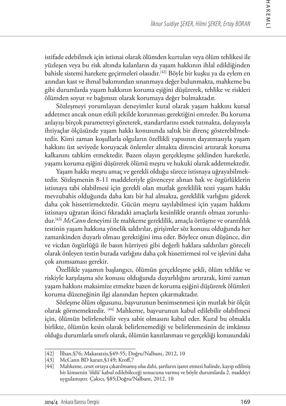 [42] Böyle bir kuşku ya da eylem en azından kast ve ihmal bakımından sınanmaya değer bulunmakta, mahkeme bu gibi durumlarda yaşam hakkının koruma eşiğini düşürerek, tehlike ve riskleri ölümden soyut