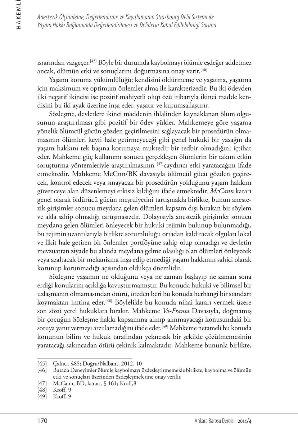 [46] Yaşamı koruma yükümlülüğü; kendisini öldürmeme ve yaşatma, yaşatma için maksimum ve optimum önlemler alma ile karakterizedir.