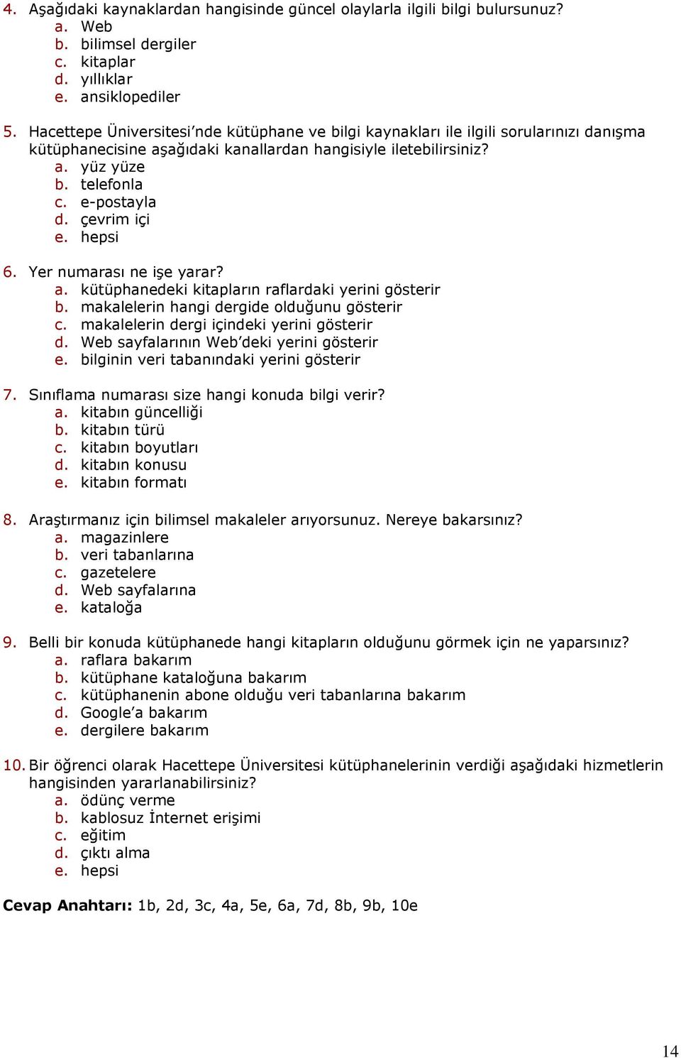 çevrim içi e. hepsi 6. Yer numarası ne işe yarar? a. kütüphanedeki kitapların raflardaki yerini gösterir b. makalelerin hangi dergide olduğunu gösterir c. makalelerin dergi içindeki yerini gösterir d.