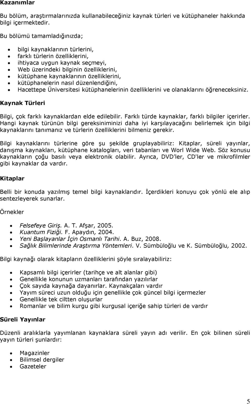 kütüphanelerin nasıl düzenlendiğini, Hacettepe Üniversitesi kütüphanelerinin özelliklerini ve olanaklarını öğreneceksiniz. Kaynak Türleri Bilgi, çok farklı kaynaklardan elde edilebilir.