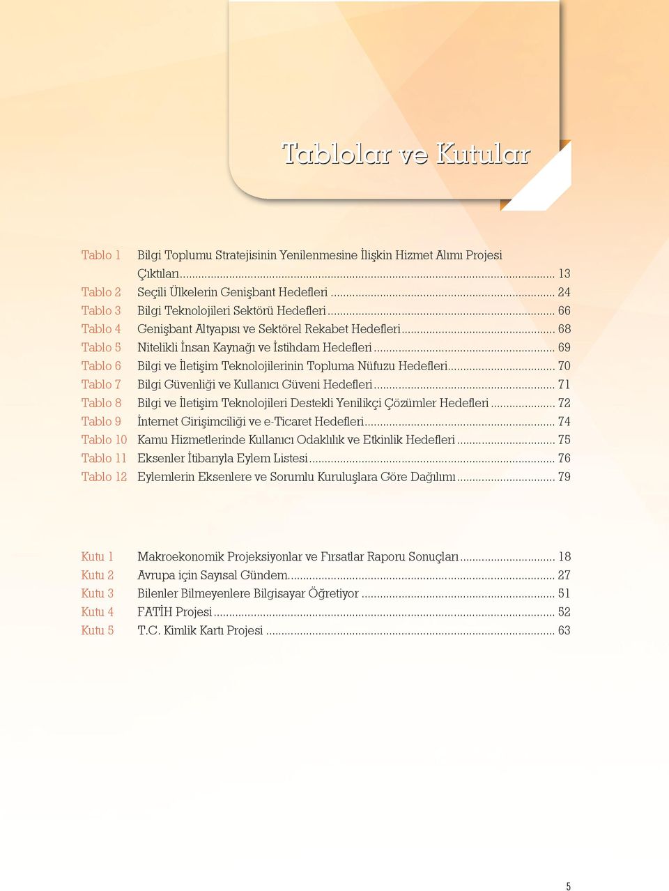 .. 69 Tablo 6 Bilgi ve İletişim Teknolojilerinin Topluma Nüfuzu Hedefleri... 70 Tablo 7 Bilgi Güvenliği ve Kullanıcı Güveni Hedefleri.