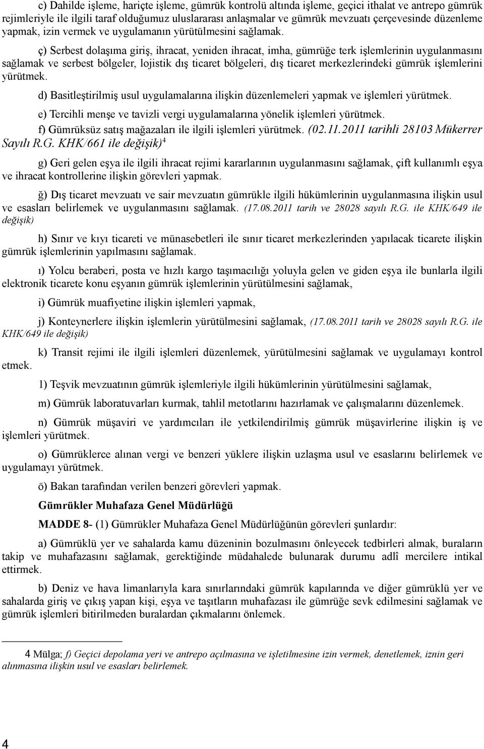 ç) Serbest dolaşıma giriş, ihracat, yeniden ihracat, imha, gümrüğe terk işlemlerinin uygulanmasını sağlamak ve serbest bölgeler, lojistik dış ticaret bölgeleri, dış ticaret merkezlerindeki gümrük