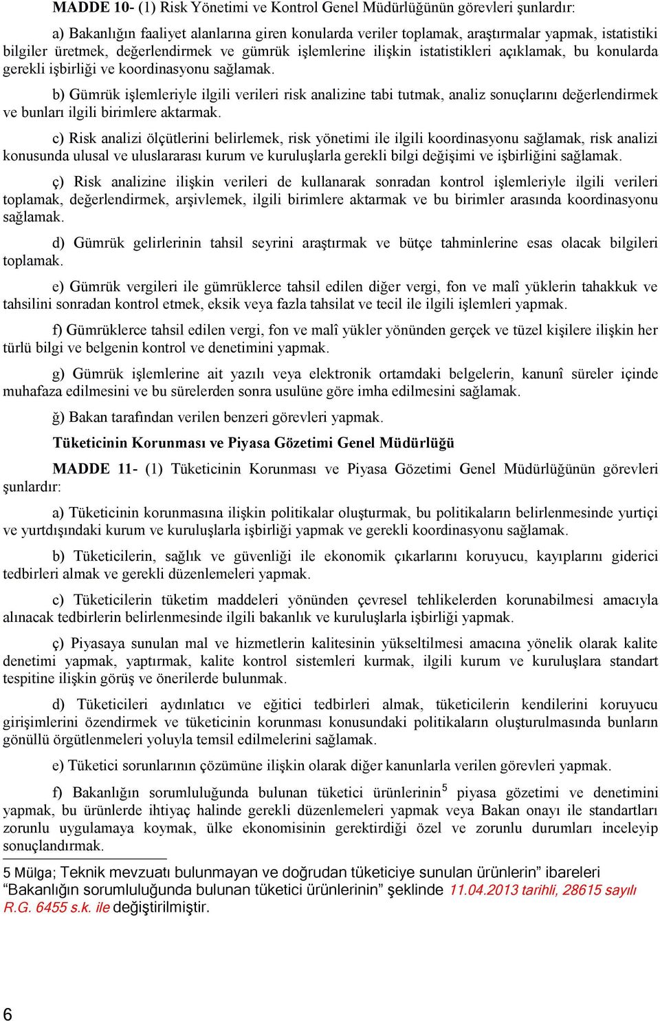 b) Gümrük işlemleriyle ilgili verileri risk analizine tabi tutmak, analiz sonuçlarını değerlendirmek ve bunları ilgili birimlere aktarmak.