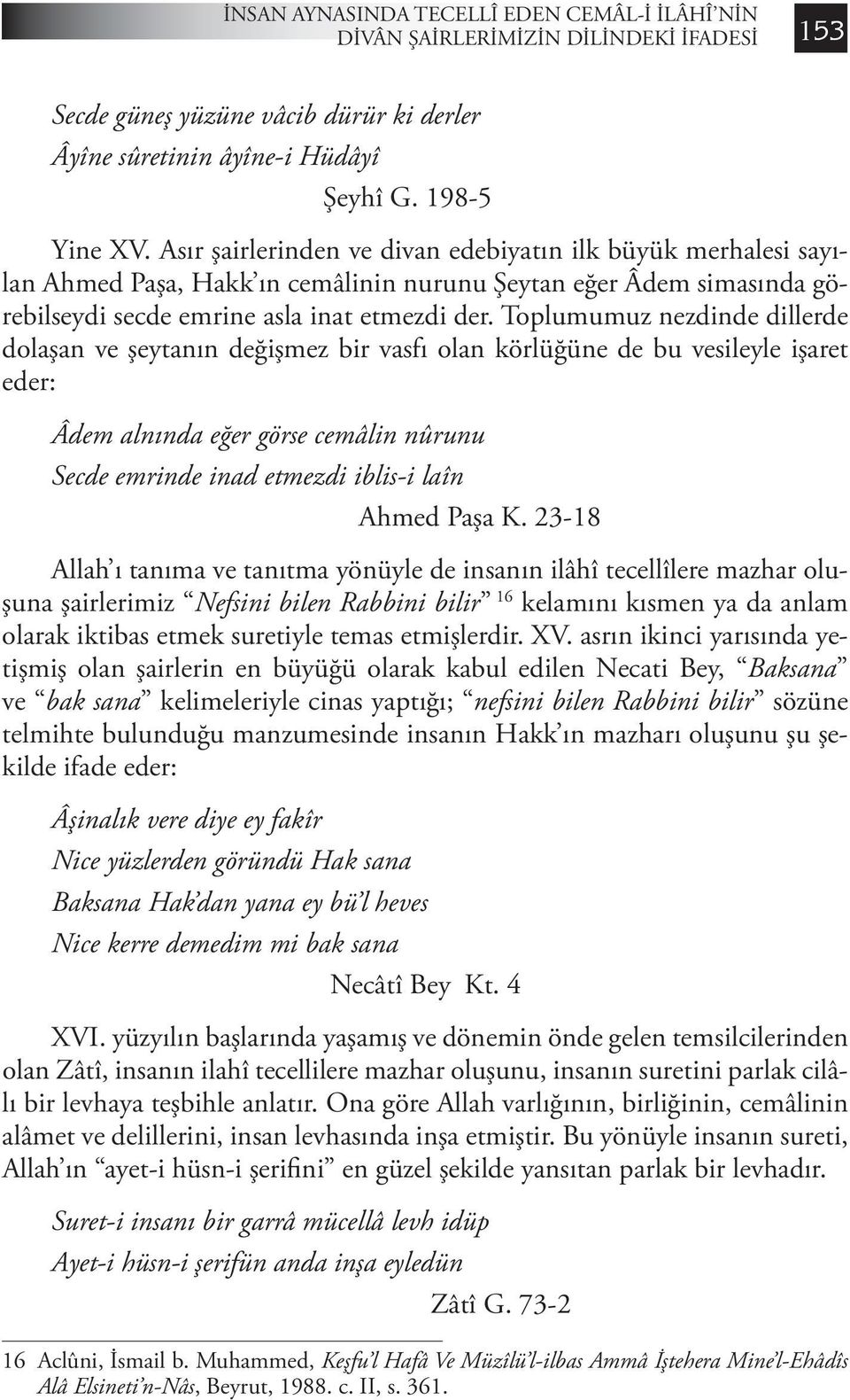 Toplumumuz nezdinde dillerde dolaşan ve şeytanın değişmez bir vasfı olan körlüğüne de bu vesileyle işaret eder: Âdem alnında eğer görse cemâlin nûrunu Secde emrinde inad etmezdi iblis-i laîn Ahmed