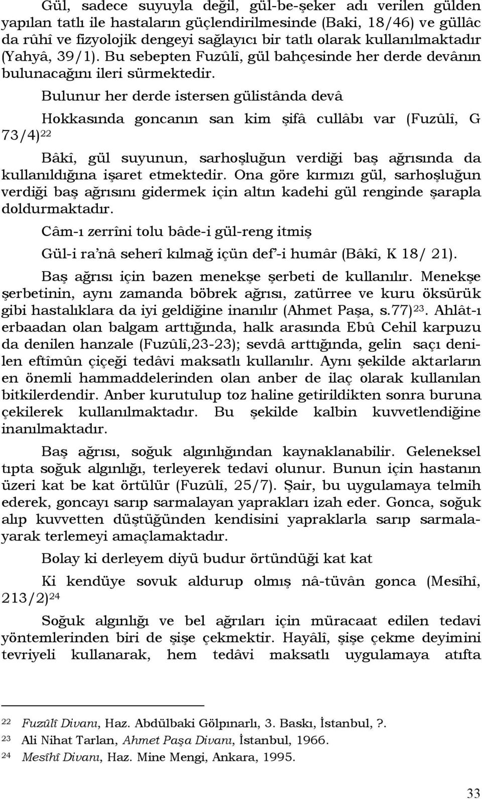 Bulunur her derde istersen gülistânda devâ Hokkasında goncanın san kim şifâ cullâbı var (Fuzûlî, G 73/4) 22 Bâkî, gül suyunun, sarhoşluğun verdiği baş ağrısında da kullanıldığına işaret etmektedir.