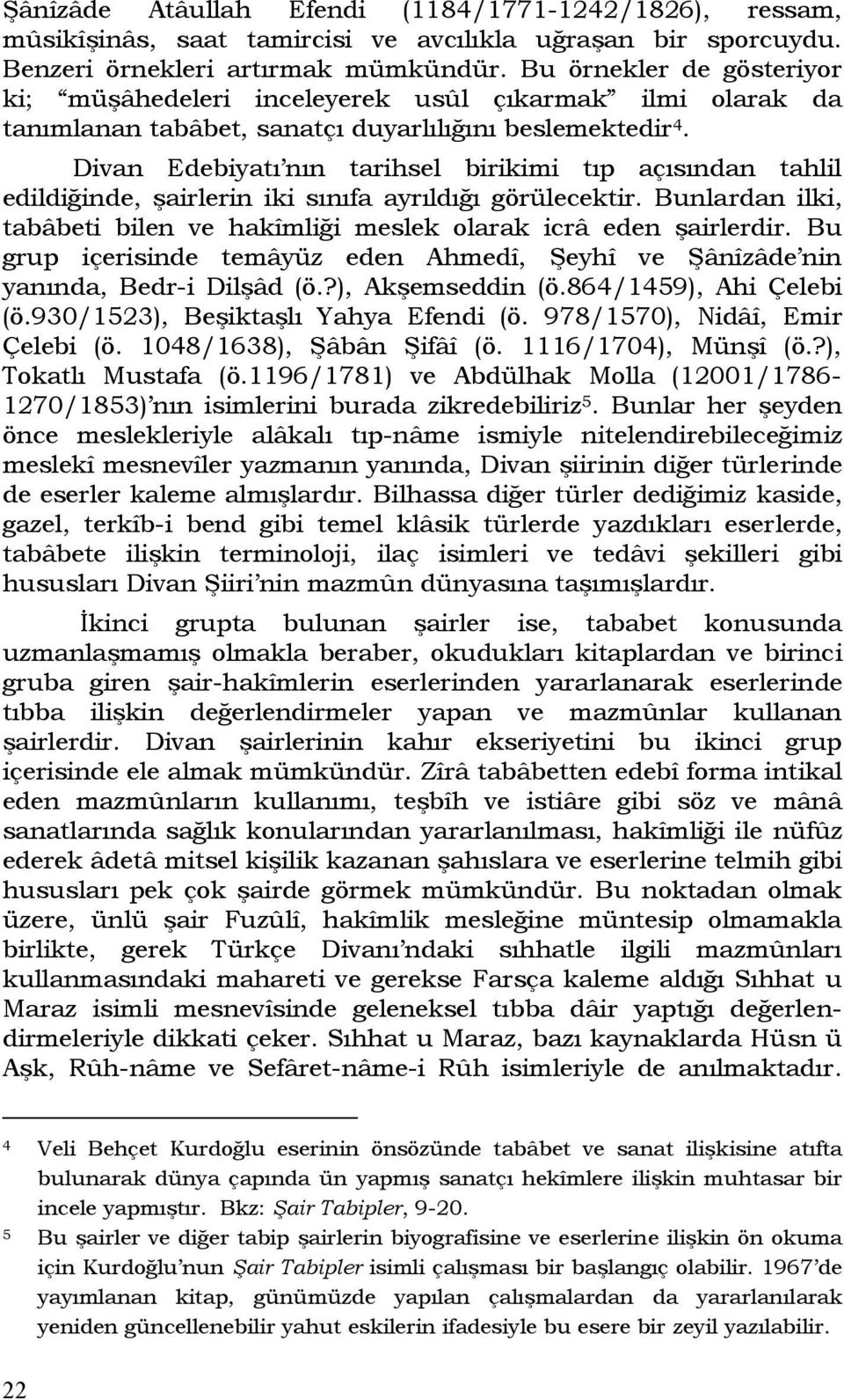 Divan Edebiyatı nın tarihsel birikimi tıp açısından tahlil edildiğinde, şairlerin iki sınıfa ayrıldığı görülecektir. Bunlardan ilki, tabâbeti bilen ve hakîmliği meslek olarak icrâ eden şairlerdir.