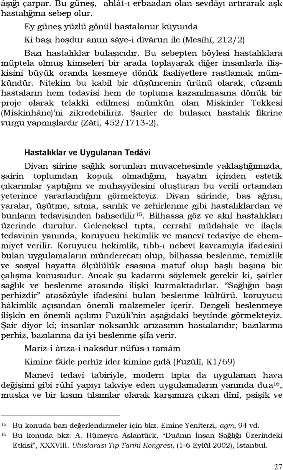 Bu sebepten böylesi hastalıklara müptela olmuş kimseleri bir arada toplayarak diğer insanlarla ilişkisini büyük oranda kesmeye dönük faaliyetlere rastlamak mümkündür.