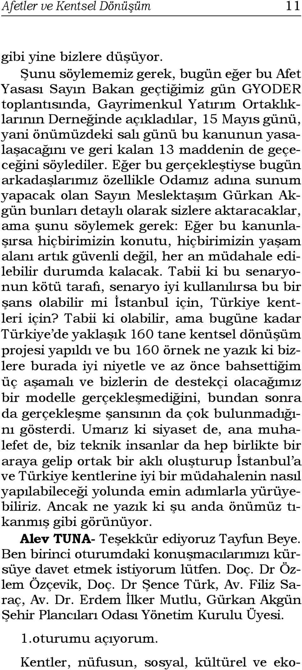 bu kanunun yasalaşacağını ve geri kalan 13 maddenin de geçeceğini söylediler.