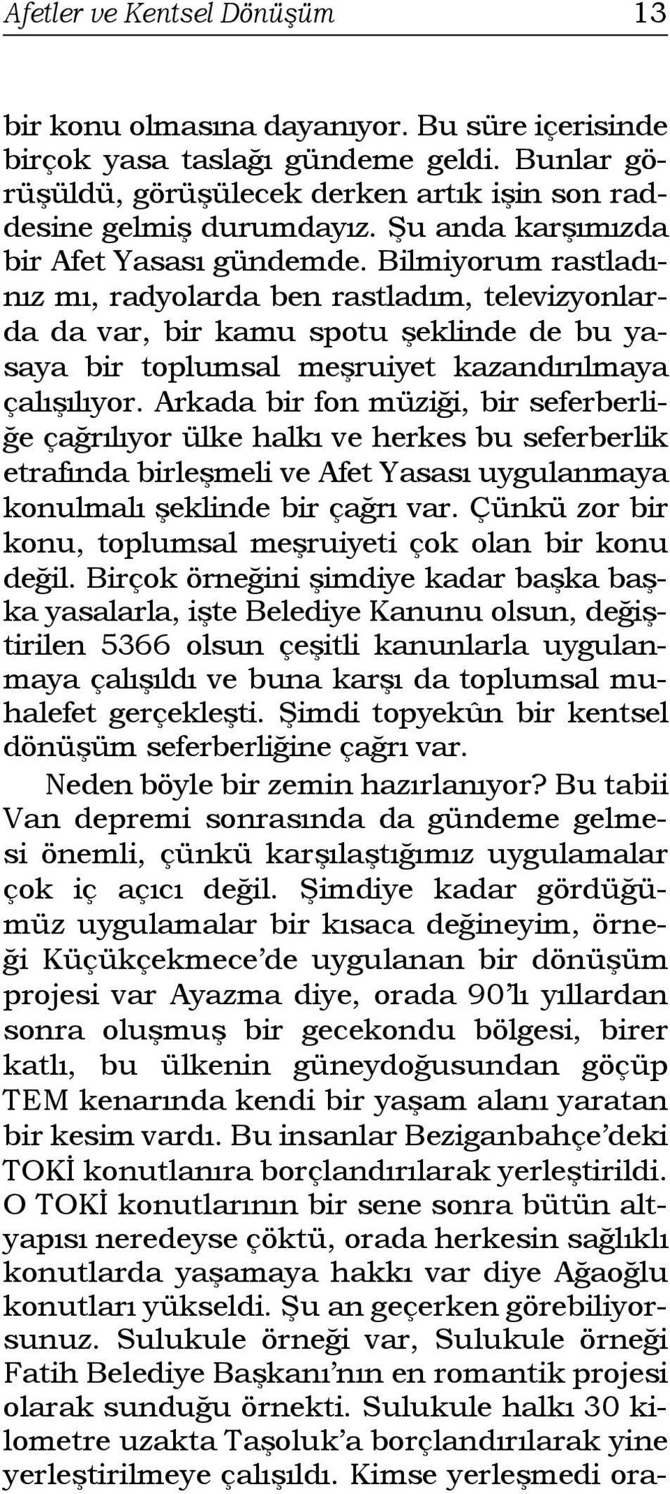 Bilmiyorum rastladınız mı, radyolarda ben rastladım, televizyonlarda da var, bir kamu spotu şeklinde de bu yasaya bir toplumsal meşruiyet kazandırılmaya çalışılıyor.