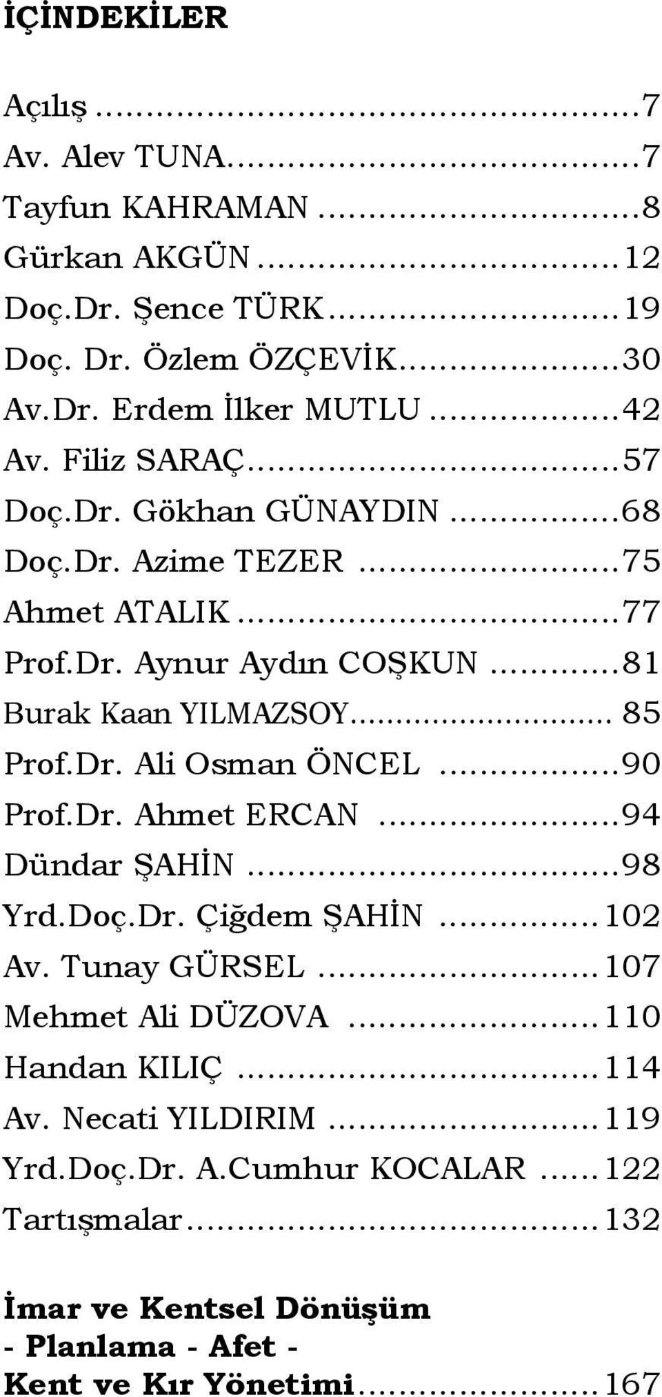 ..90 Prof.Dr. Ahmet ERCAN...94 Dündar ŞAHİN...98 Yrd.Doç.Dr. Çiğdem ŞAHİN...102 Av. Tunay GÜRSEL...107 Mehmet Ali DÜZOVA...110 Handan KILIÇ...114 Av. Necati YILDIRIM.